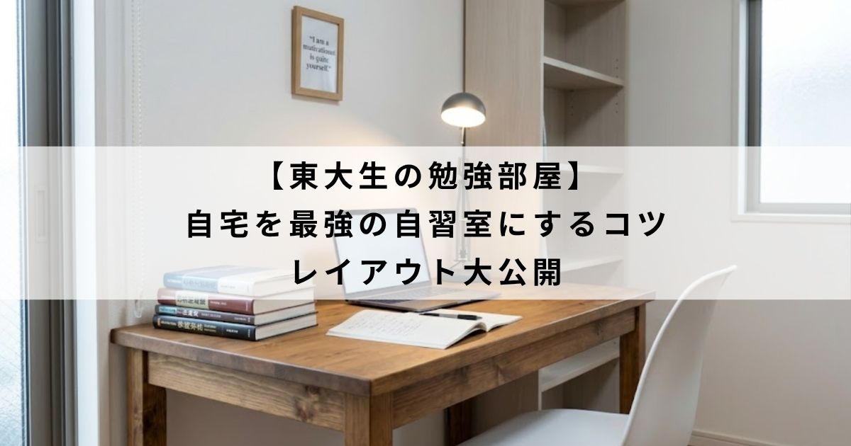 【東大生の勉強部屋】 自宅を最強の自習室にするコツ レイアウト大公開